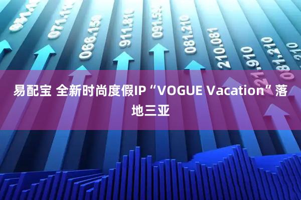 易配宝 全新时尚度假IP“VOGUE Vacation”落地三亚