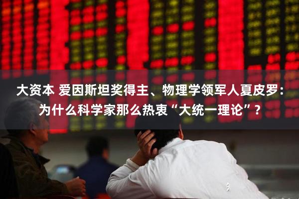 大资本 爱因斯坦奖得主、物理学领军人夏皮罗：为什么科学家那么热衷“大统一理论”？
