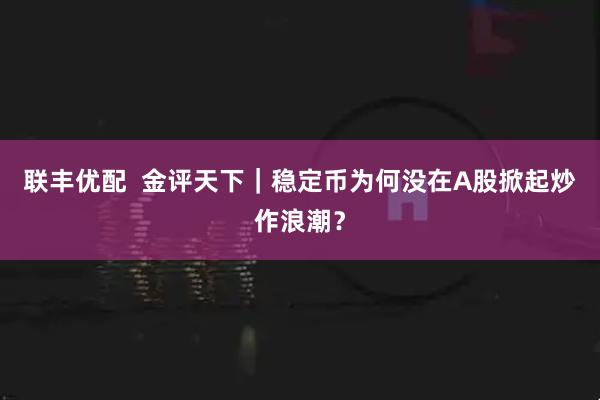 联丰优配  金评天下｜稳定币为何没在A股掀起炒作浪潮？