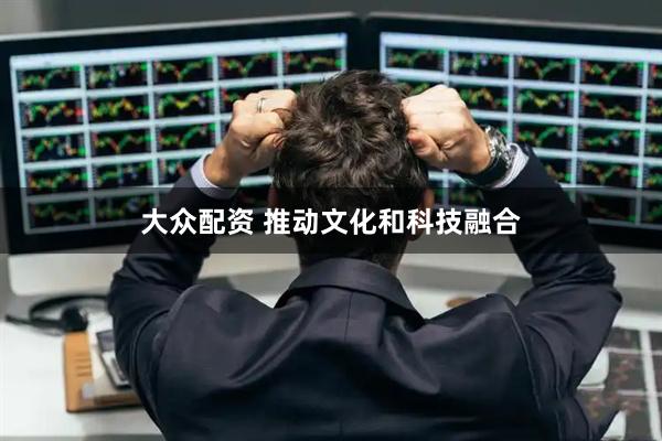 大众配资 推动文化和科技融合