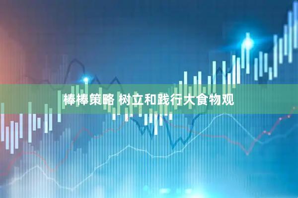 棒棒策略 树立和践行大食物观