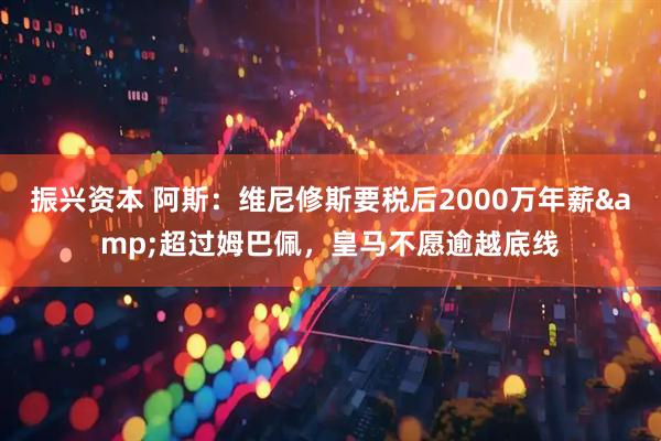 振兴资本 阿斯：维尼修斯要税后2000万年薪&超过姆巴佩，皇马不愿逾越底线