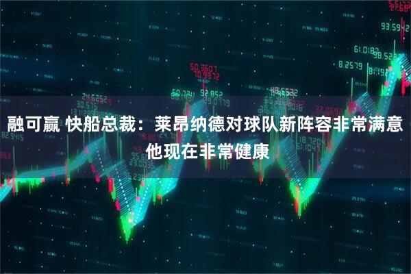 融可赢 快船总裁：莱昂纳德对球队新阵容非常满意 他现在非常健康