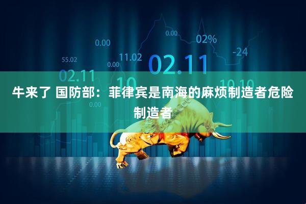 牛来了 国防部：菲律宾是南海的麻烦制造者危险制造者