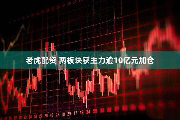 老虎配资 两板块获主力逾10亿元加仓