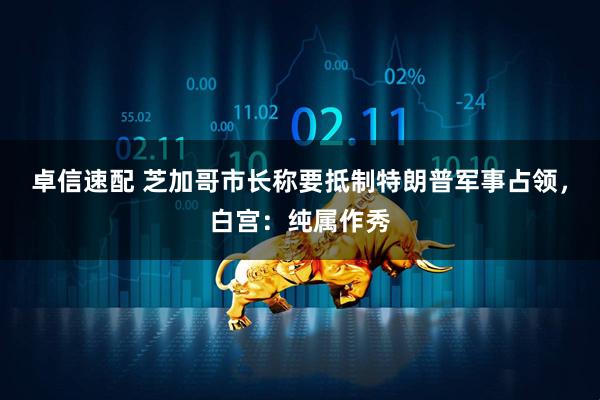 卓信速配 芝加哥市长称要抵制特朗普军事占领，白宫：纯属作秀